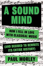 Cover art for A Sound Mind: How I Fell in Love With Classical Music (and Decided to Rewrite its Entire History)
