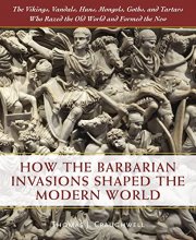 Cover art for How the Barbarian Invasions Shaped the Modern World: The Vikings, Vandals, Huns, Mongols, Goths, and Tartars who Razed the Old World and Formed the New