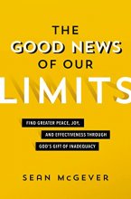 Cover art for The Good News of Our Limits: Find Greater Peace, Joy, and Effectiveness through God’s Gift of Inadequacy