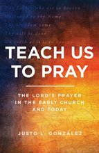 Cover art for Teach Us to Pray: The Lord's Prayer in the Early Church and Today