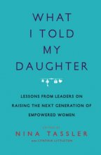 Cover art for What I Told My Daughter: Lessons from Leaders on Raising the Next Generation of Empowered Women