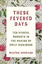 Cover art for These Fevered Days: Ten Pivotal Moments in the Making of Emily Dickinson