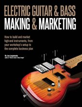 Cover art for Electric Guitar Making & Marketing: How to build and market high-end instruments, from your workshop's setup to the complete business plan