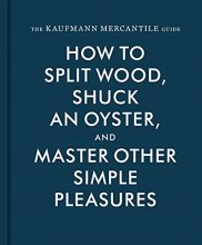 Cover art for The Kaufmann Mercantile Guide: How to Split Wood, Shuck an Oyster, and Master Other Simple Pleasures