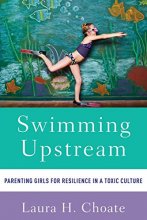 Cover art for Swimming Upstream: Parenting Girls for Resilience in a Toxic Culture