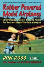 Cover art for Rubber Powered Model Airplanes: Comprehensive Building & Flying Basics, Plus Advanced Design-Your-Own Instruction (Don Ross)