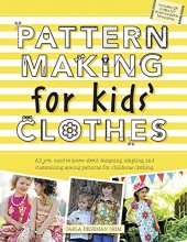 Cover art for Pattern Making for Kids' Clothes: All You Need to Know About Designing, Adapting, and Customizing Sewing Patterns for Children's Clothing