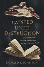 Cover art for Twisted Unto Destruction: How 'Bible Alone' Theology Made the World a Worse Place