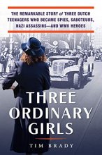 Cover art for Three Ordinary Girls: The Remarkable Story of Three Dutch Teenagers Who Became Spies, Saboteurs, Nazi Assassins--and WWII Heroes