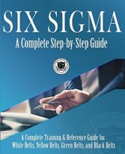 Cover art for Six Sigma: A Complete Step-by-Step Guide: A Complete Training & Reference Guide for White Belts, Yellow Belts, Green Belts, and Black Belts