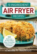 Cover art for 5-Ingredient Air Fryer Recipes: 200 Delicious and Easy Meal Ideas Including Gluten-Free and Vegan