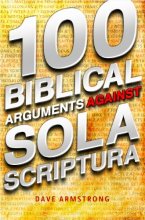 Cover art for 100 Biblical Arguments Against Sola Scriptura