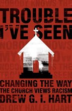 Cover art for Trouble I've Seen: Changing the Way the Church Views Racism