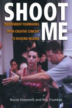 Cover art for Shoot Me: Independent Filmmaking from Creative Concept to Rousing Release