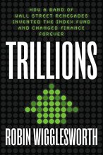 Cover art for Trillions: How a Band of Wall Street Renegades Invented the Index Fund and Changed Finance Forever