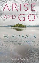 Cover art for Arise And Go: W.B. Yeats and the people and places that inspired him