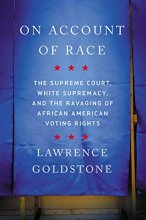 Cover art for On Account of Race: The Supreme Court, White Supremacy, and the Ravaging of African American Voting Rights