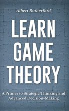 Cover art for Learn Game Theory: A Primer to Strategic Thinking and Advanced Decision-Making. (Game Theory Series)