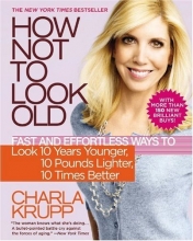 Cover art for How Not to Look Old: Fast and Effortless Ways to Look 10 Years Younger, 10 Pounds Lighter, 10 Times Better