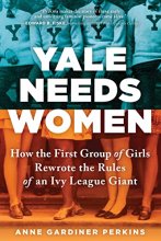 Cover art for Yale Needs Women: How the First Group of Girls Rewrote the Rules of an Ivy League Giant