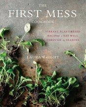 Cover art for The First Mess Cookbook: Vibrant Plant-Based Recipes to Eat Well Through the Seasons