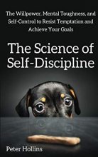 Cover art for The Science of Self-Discipline: The Willpower, Mental Toughness, and Self-Control to Resist Temptation and Achieve Your Goals (Live a Disciplined Life)