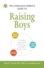 Cover art for The Conscious Parent's Guide to Raising Boys: A mindful approach to raising a confident, resilient son Promote self-esteem Encourage positive communication Strengthen your relationship (The Conscious Parent's Guides)
