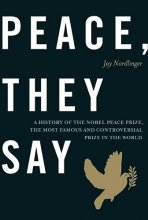 Cover art for Peace, They Say: A History of the Nobel Peace Prize, the Most Famous and Controversial Prize in the World