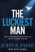 Cover art for The Luckiest Man: How a Seventeen-Year Battle with ALS Led Me to Intimacy with God
