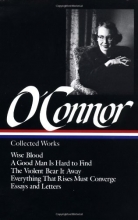 Cover art for Flannery O'Connor : Collected Works : Wise Blood / A Good Man Is Hard to Find / The Violent Bear It Away / Everything that Rises Must Converge / Essays & Letters (Library of America)