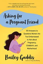Cover art for Asking for a Pregnant Friend: 101 Answers to Questions Women Are Too Embarrassed to Ask about Pregnancy, Childbirth, and Motherhood