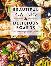 Cover art for Beautiful Platters and Delicious Boards: Over 150 Recipes and Tips for Crafting Memorable Charcuterie Serving Boards