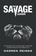 Cover art for The Savage Leader: 13 Principles to Become a Better Leader from the Inside Out