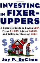 Cover art for Investing in Fixer-Uppers : A Complete Guide to Buying Low, Fixing Smart, Adding Value, and Selling (or Renting) High