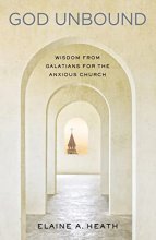 Cover art for God Unbound: Wisdom from Galatians for the Anxious Church
