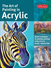 Cover art for The Art of Painting in Acrylic: Master techniques for painting stunning works of art in acrylic-step by step (Collector's Series)