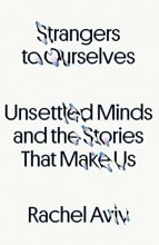 Cover art for Strangers to Ourselves: Unsettled Minds and the Stories That Make Us