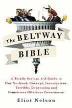 Cover art for The Beltway Bible: A Totally Serious A-Z Guide to Our No-Good, Corrupt, Incompetent, Terrible, Depressing, and Sometimes Hilarious Government