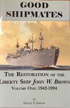 Cover art for Good Shipmates: The Restoration of the Liberty Ship John W. Brown, Vol. 1
