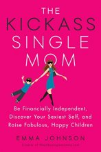 Cover art for The Kickass Single Mom: Be Financially Independent, Discover Your Sexiest Self, and Raise Fabulous, Happy Children
