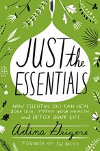 Cover art for Just the Essentials: How Essential Oils Can Heal Your Skin, Improve Your Health, and Detox Your Life