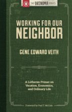 Cover art for Working for Our Neighbor: A Lutheran Primer on Vocation, Economics, and Ordinary Life