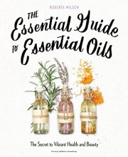 Cover art for The Essential Guide to Essential Oils: The Secret to Vibrant Health and Beauty