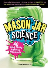 Cover art for Mason Jar Science: 40 Slimy, Squishy, Super-Cool Experiments; Capture Big Discoveries in a Jar, from the Magic of Chemistry and Physics to the Amazing Worlds of Earth Science and Biology