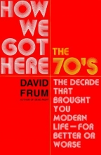 Cover art for How We Got Here : The 70's--The Decade that Brought You Modern Life--For Better or Worse