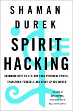 Cover art for Spirit Hacking: Shamanic Keys to Reclaim Your Personal Power, Transform Yourself, and Light Up the World