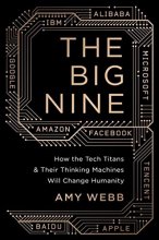 Cover art for The Big Nine: How the Tech Titans and Their Thinking Machines Could Warp Humanity
