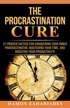 Cover art for The Procrastination Cure: 21 Proven Tactics For Conquering Your Inner Procrastinator, Mastering Your Time, And Boosting Your Productivity!