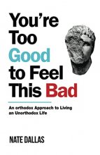 Cover art for You're Too Good to Feel This Bad: An Orthodox Approach to Living an Unorthodox Life