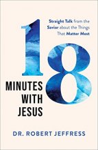 Cover art for 18 Minutes with Jesus: Straight Talk from the Savior about the Things That Matter Most (10 Practical Ways to Apply the Sermon on the Mount to Your Happiness, Faith, Relationships, Prayer Life, & More)
